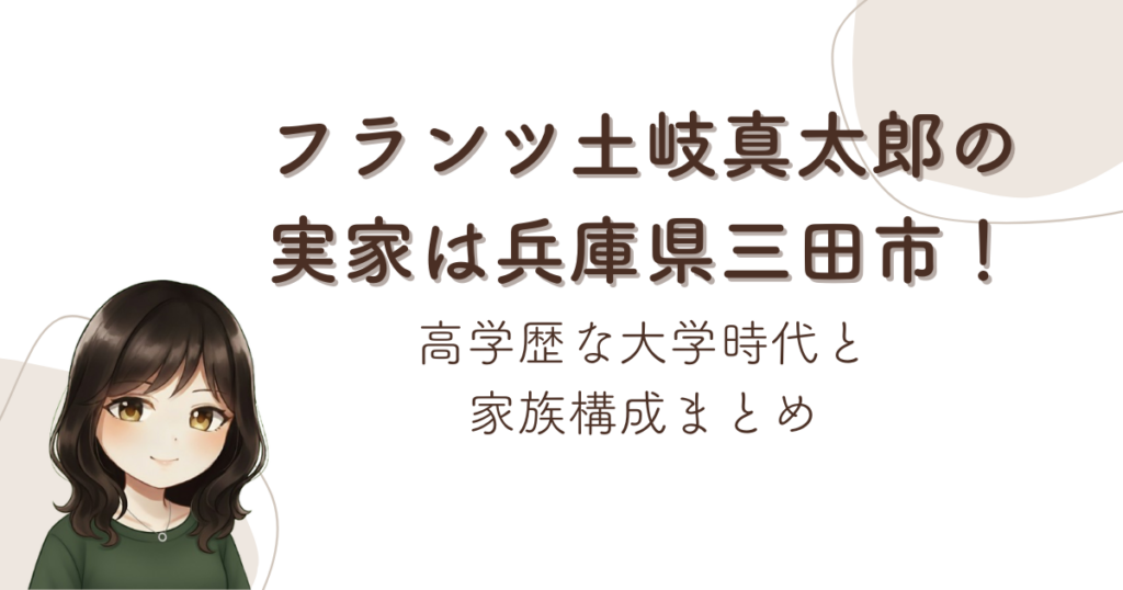 フランツ土岐真太郎の実家は兵庫県三田市！高学歴な大学時代と家族構成まとめ