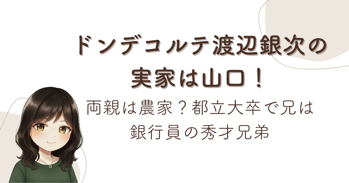 ドンデコルテ渡辺銀次の実家は山口!両親は農家?都立大卒で兄は銀行員の秀才兄弟