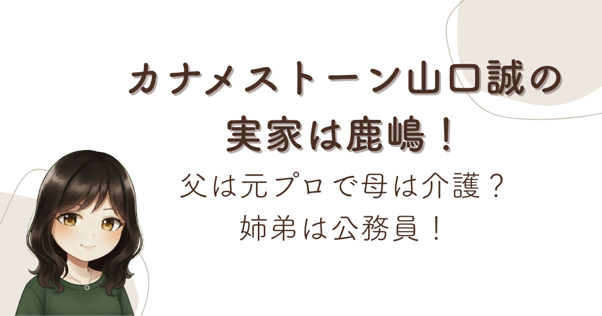 カナメストーン山口誠の実家は鹿嶋!父は元プロで母は介護?姉弟は公務員!