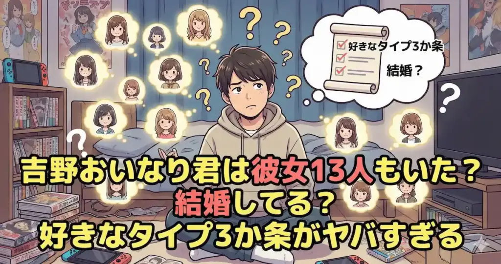 吉野おいなり君は彼女13人も？結婚してる？好きなタイプ3か条がヤバすぎる
