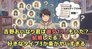 吉野おいなり君は彼女13人も？結婚してる？好きなタイプ3か条がヤバすぎる